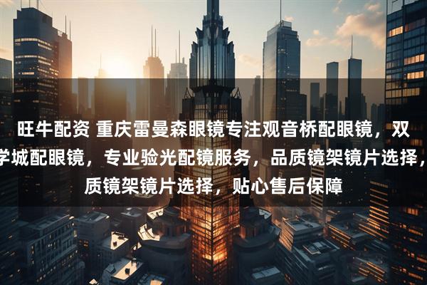 旺牛配资 重庆雷曼森眼镜专注观音桥配眼镜，双福配眼镜，大学城配眼镜，专业验光配镜服务，品质镜架镜片选择，贴心售后保障