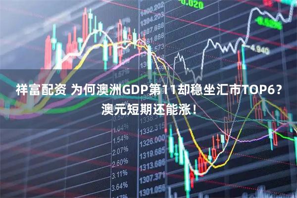 祥富配资 为何澳洲GDP第11却稳坐汇市TOP6？澳元短期还能涨！