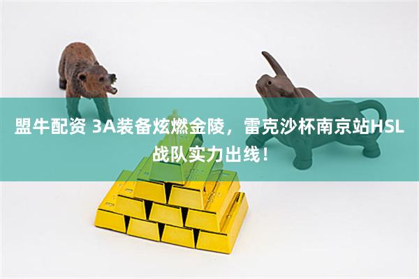 盟牛配资 3A装备炫燃金陵，雷克沙杯南京站HSL战队实力出线！