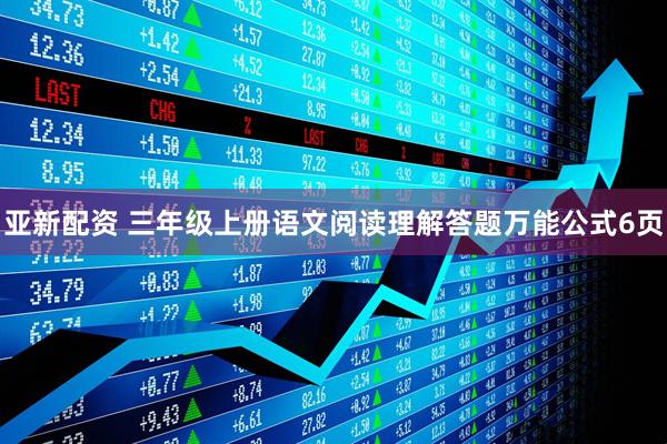 亚新配资 三年级上册语文阅读理解答题万能公式6页