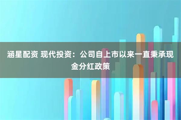 涵星配资 现代投资：公司自上市以来一直秉承现金分红政策