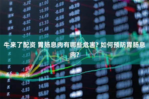 牛来了配资 胃肠息肉有哪些危害? 如何预防胃肠息肉?