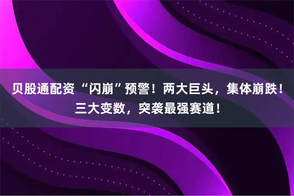 贝股通配资 “闪崩”预警!两大巨头,集体崩跌!三大变数,突袭最强赛道!