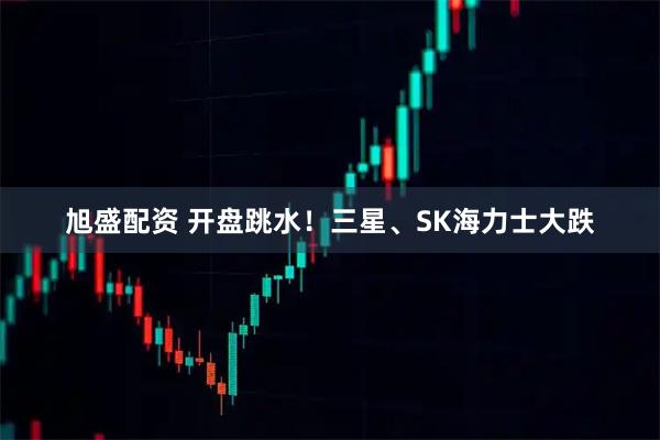旭盛配资 开盘跳水！三星、SK海力士大跌